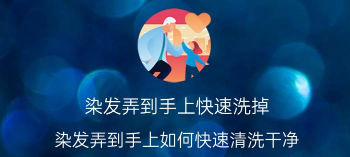 染发弄到手上快速洗掉 染发弄到手上如何快速清洗干净